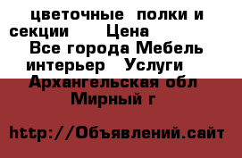 цветочные  полки и секции200 › Цена ­ 200-1000 - Все города Мебель, интерьер » Услуги   . Архангельская обл.,Мирный г.